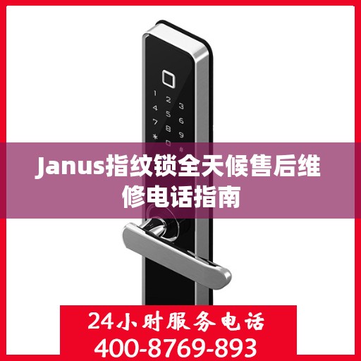 Janus指纹锁全天候售后维修电话指南