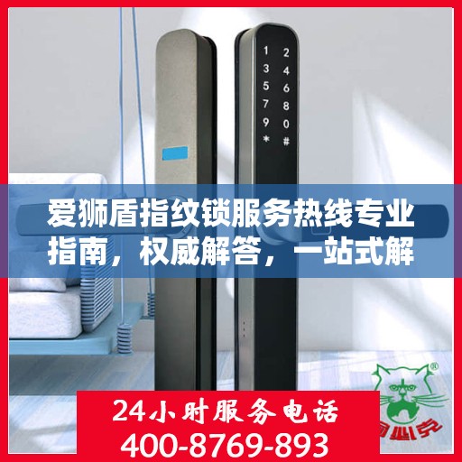 爱狮盾指纹锁服务热线专业指南，权威解答，一站式解决您的需求
