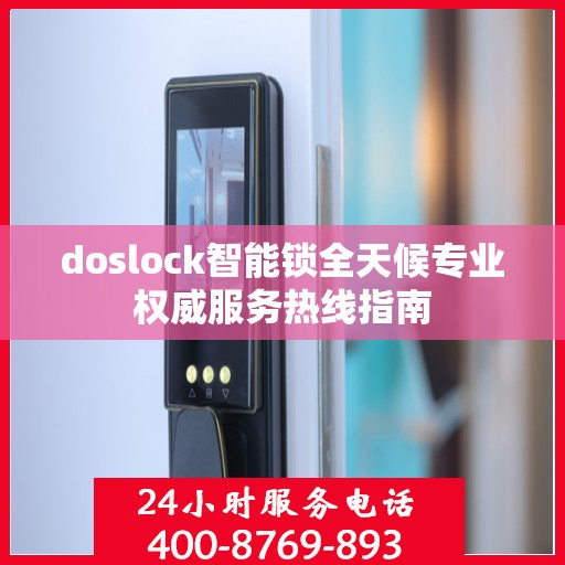 doslock智能锁全天候专业权威服务热线指南