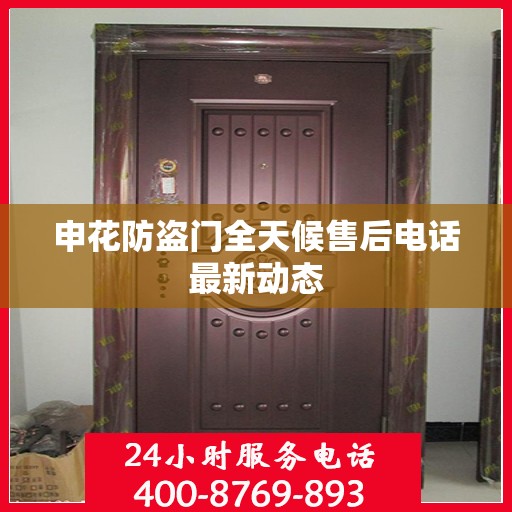 申花防盗门全天候售后电话最新动态