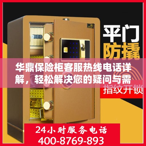 华鼎保险柜客服热线电话详解，轻松解决您的疑问与需求