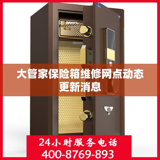 大管家保险箱维修网点动态更新消息