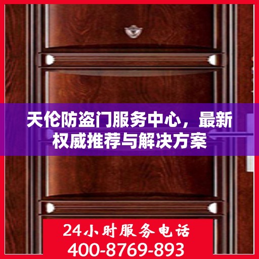 天伦防盗门服务中心，最新权威推荐与解决方案