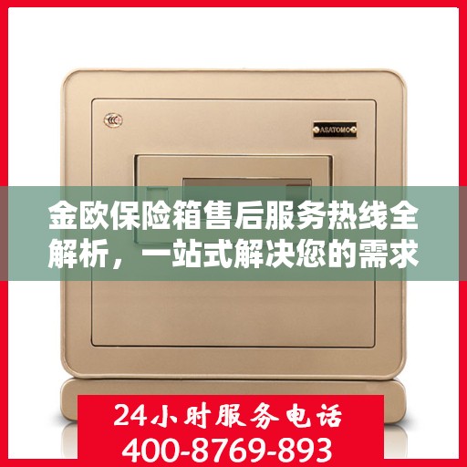 金欧保险箱售后服务热线全解析，一站式解决您的需求与问题