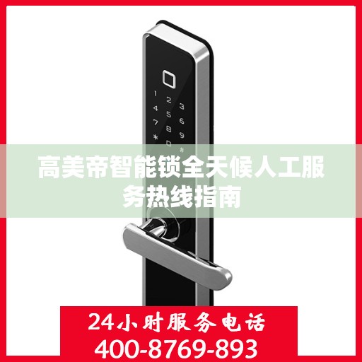 高美帝智能锁全天候人工服务热线指南