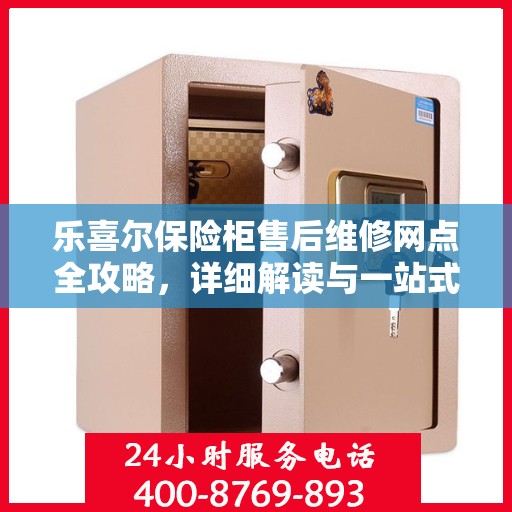 乐喜尔保险柜售后维修网点全攻略，详细解读与一站式服务体验