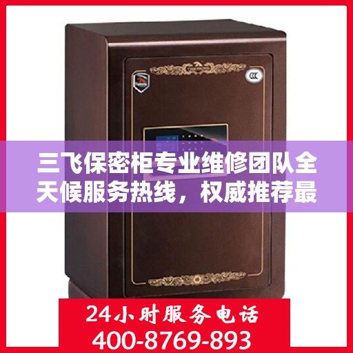 三飞保密柜专业维修团队全天候服务热线，权威推荐最新维修电话！