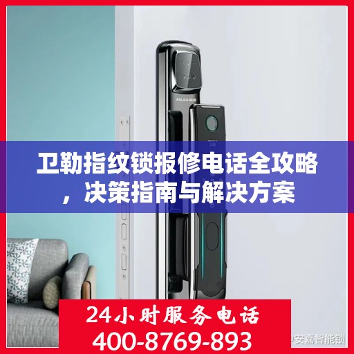 卫勒指纹锁报修电话全攻略，决策指南与解决方案