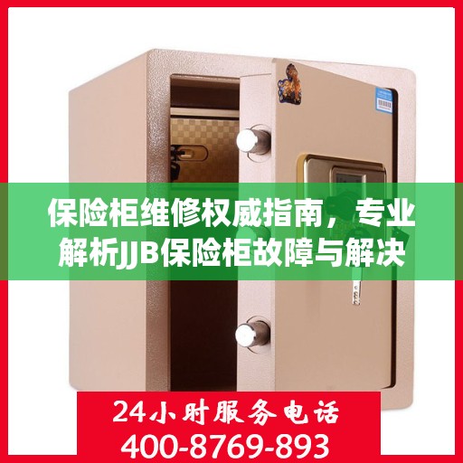 保险柜维修权威指南，专业解析JJB保险柜故障与解决方案