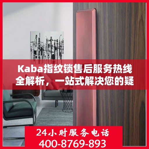 Kaba指纹锁售后服务热线全解析，一站式解决您的疑问和需求