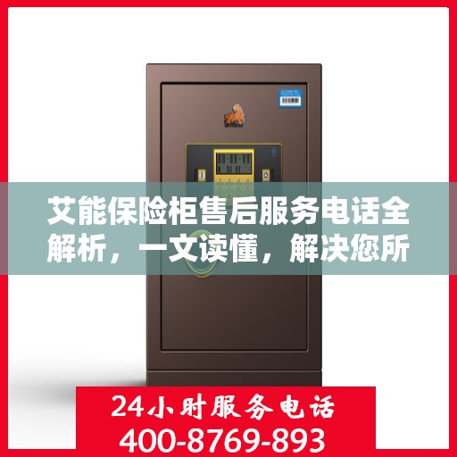 艾能保险柜售后服务电话全解析，一文读懂，解决您所有疑问！