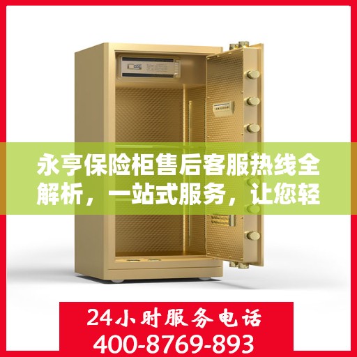 永亨保险柜售后客服热线全解析，一站式服务，让您轻松解决售后问题