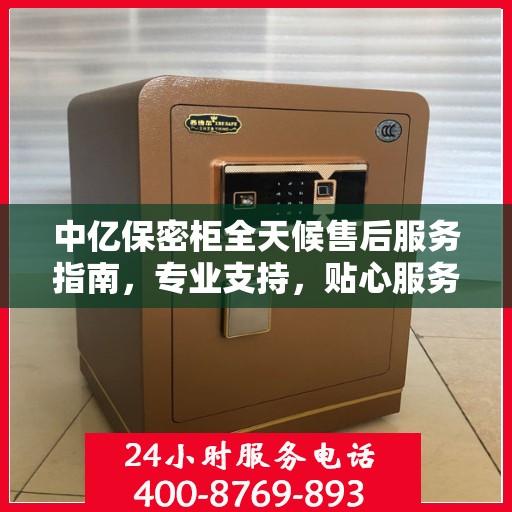 中亿保密柜全天候售后服务指南，专业支持，贴心服务最新攻略