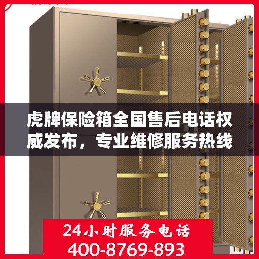 虎牌保险箱全国售后电话权威发布，专业维修服务热线来袭！