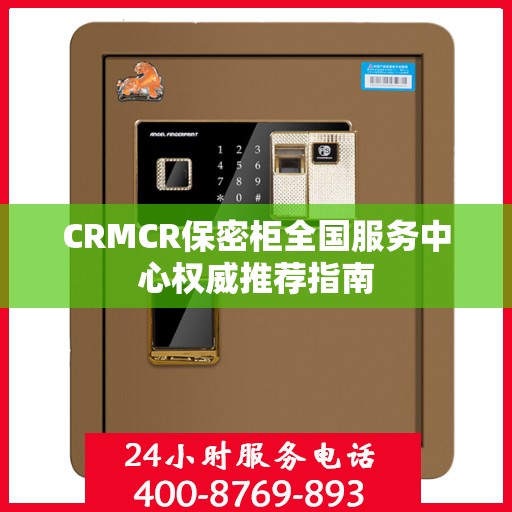 CRMCR保密柜全国服务中心权威推荐指南