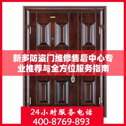 新多防盗门维修售后中心专业推荐与全方位服务指南