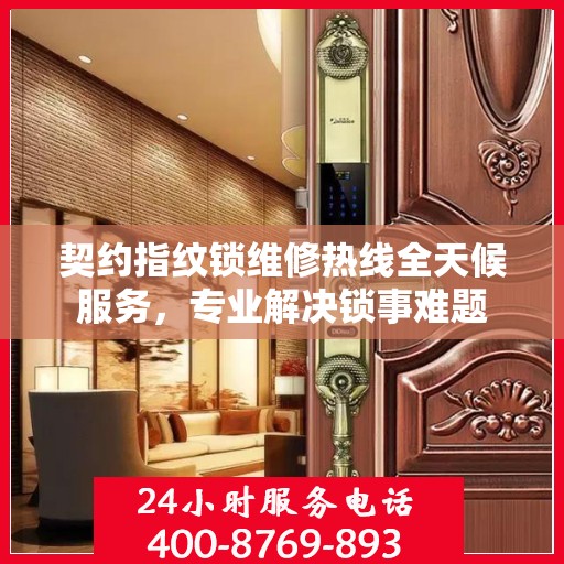 契约指纹锁维修热线全天候服务，专业解决锁事难题