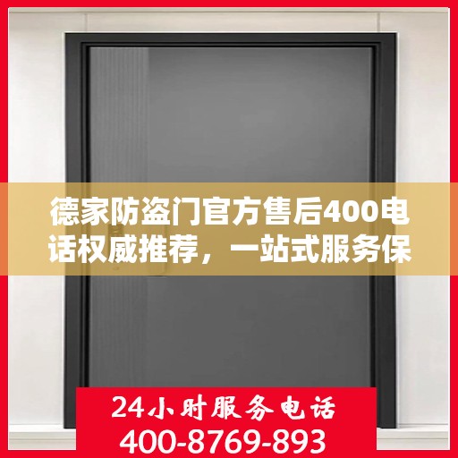 德家防盗门官方售后400电话权威推荐，一站式服务保障