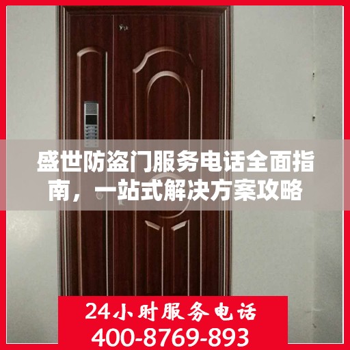 盛世防盗门服务电话全面指南，一站式解决方案攻略