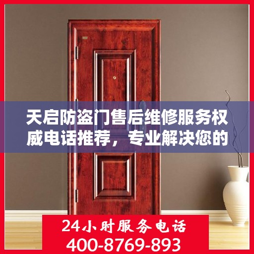 天启防盗门售后维修服务权威电话推荐，专业解决您的门锁问题！