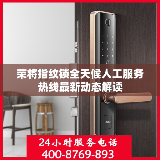 荣将指纹锁全天候人工服务热线最新动态解读