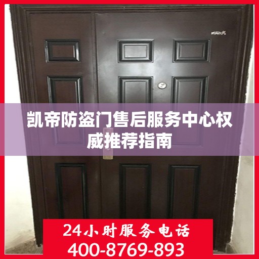 凯帝防盗门售后服务中心权威推荐指南