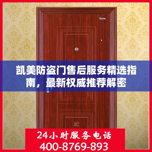 凯美防盗门售后服务精选指南，最新权威推荐解密
