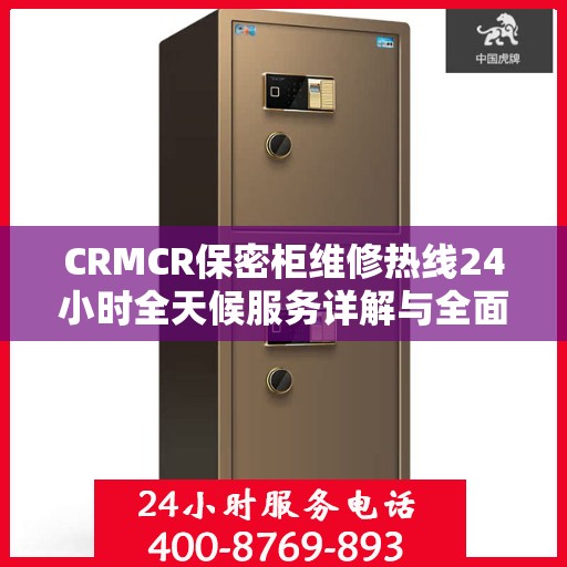 CRMCR保密柜维修热线24小时全天候服务详解与全面攻略