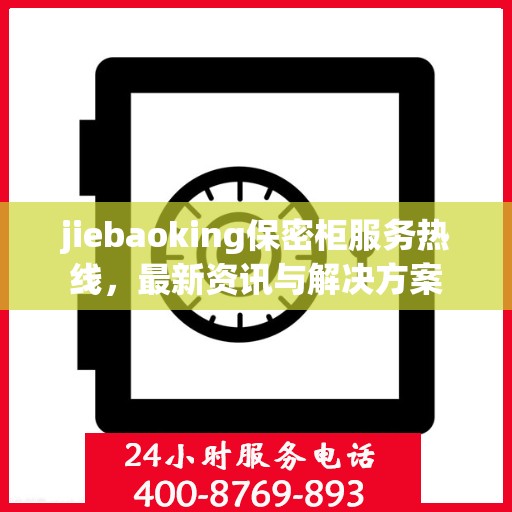 jiebaoking保密柜服务热线，最新资讯与解决方案