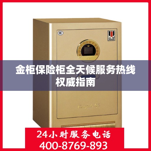 金柜保险柜全天候服务热线权威指南
