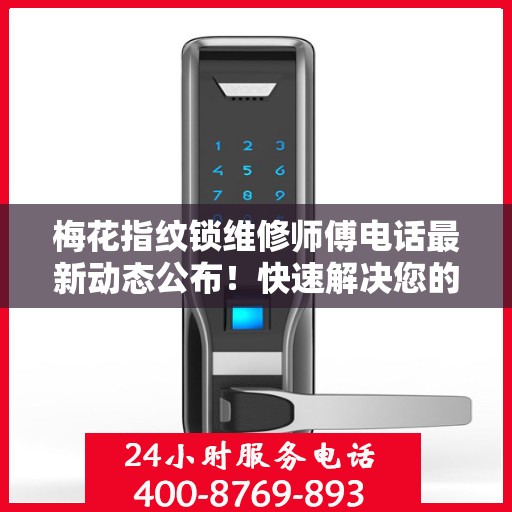 梅花指纹锁维修师傅电话最新动态公布！快速解决您的锁具问题！