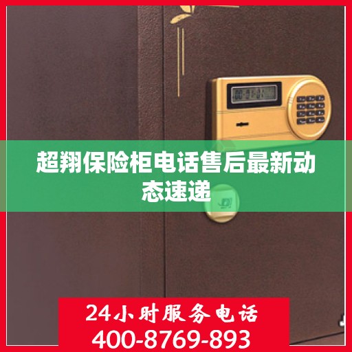 超翔保险柜电话售后最新动态速递