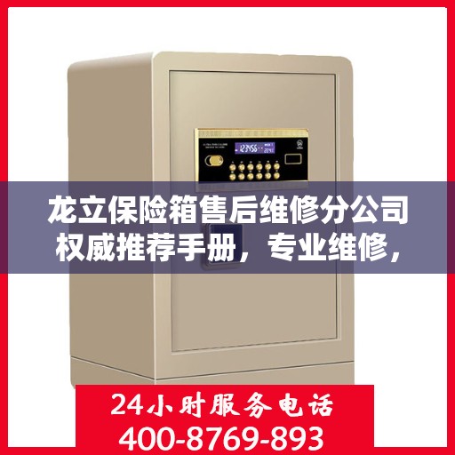 龙立保险箱售后维修分公司权威推荐手册，专业维修，贴心服务
