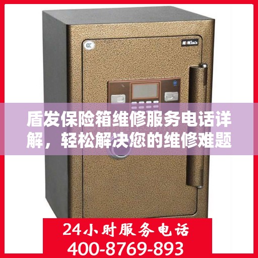 盾发保险箱维修服务电话详解，轻松解决您的维修难题