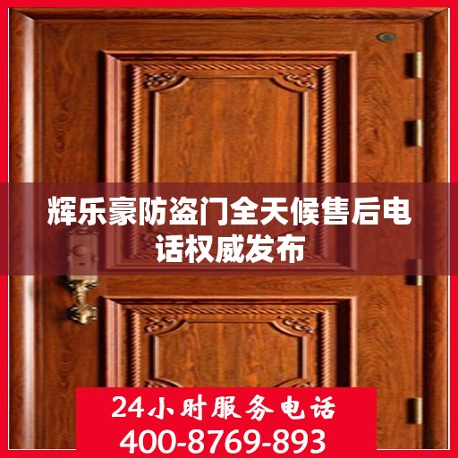辉乐豪防盗门全天候售后电话权威发布