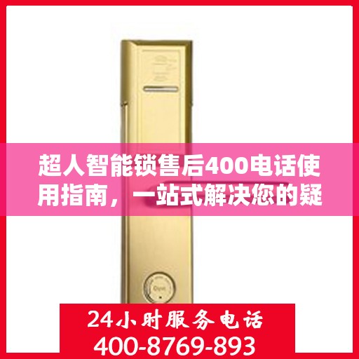 超人智能锁售后400电话使用指南，一站式解决您的疑问和需求