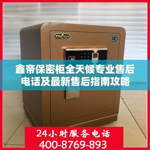 鑫帝保密柜全天候专业售后电话及最新售后指南攻略