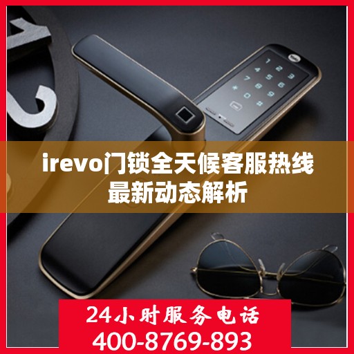irevo门锁全天候客服热线最新动态解析