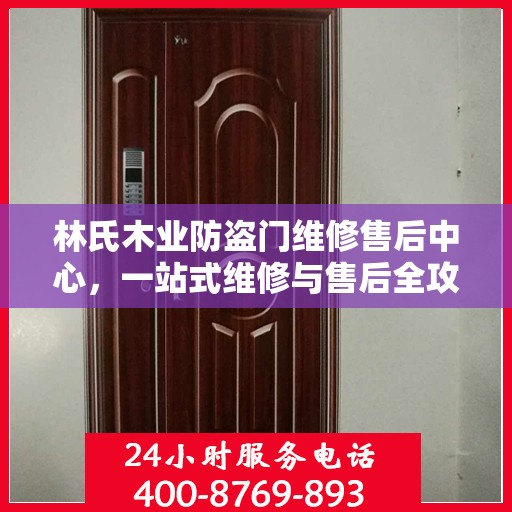 林氏木业防盗门维修售后中心，一站式维修与售后全攻略