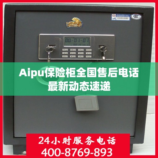 Aipu保险柜全国售后电话最新动态速递