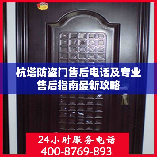 杭塔防盗门售后电话及专业售后指南最新攻略