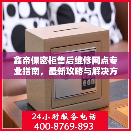 鑫帝保密柜售后维修网点专业指南，最新攻略与解决方案