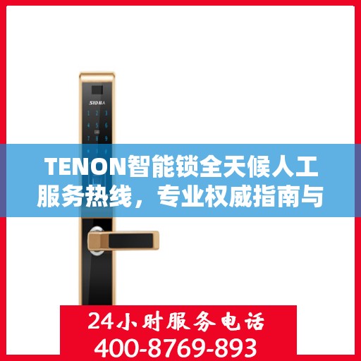 TENON智能锁全天候人工服务热线，专业权威指南与解决方案