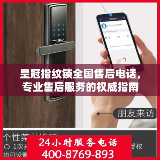 皇冠指纹锁全国售后电话，专业售后服务的权威指南