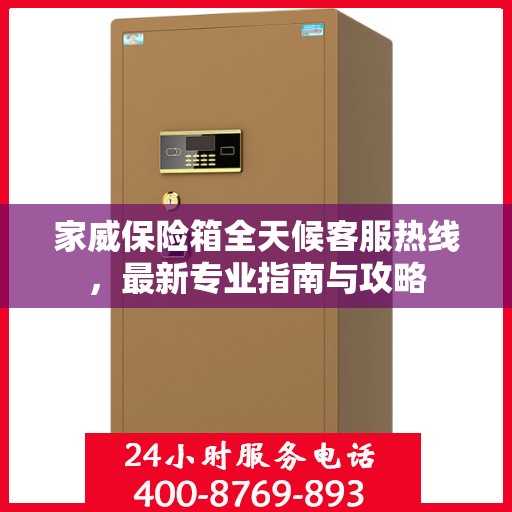 家威保险箱全天候客服热线，最新专业指南与攻略