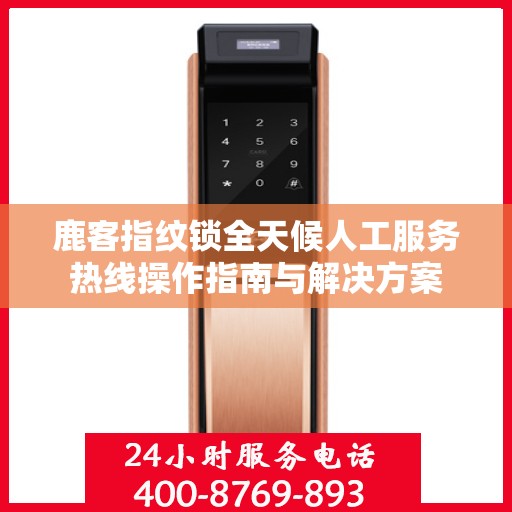 鹿客指纹锁全天候人工服务热线操作指南与解决方案