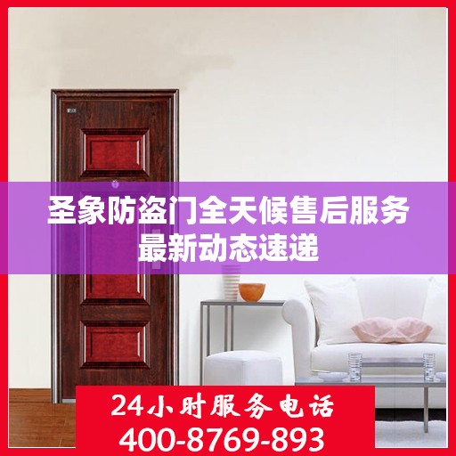 圣象防盗门全天候售后服务最新动态速递