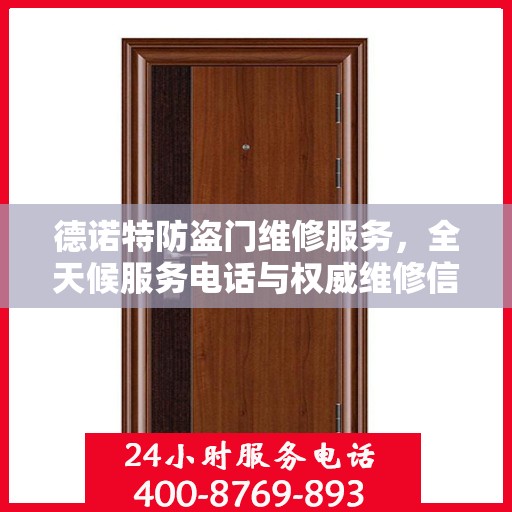 德诺特防盗门维修服务，全天候服务电话与权威维修信息指南
