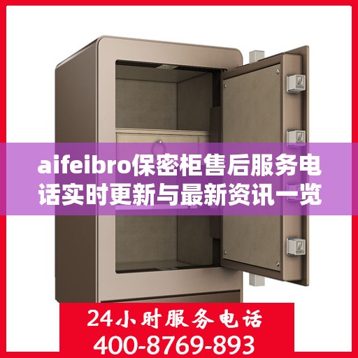 aifeibro保密柜售后服务电话实时更新与最新资讯一览