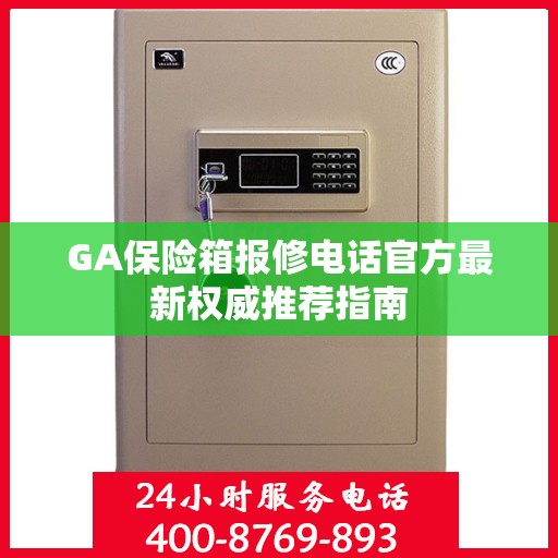 GA保险箱报修电话官方最新权威推荐指南